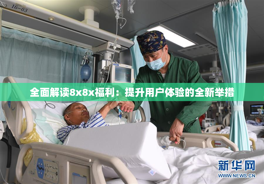 全面解读8x8x福利：提升用户体验的全新举措