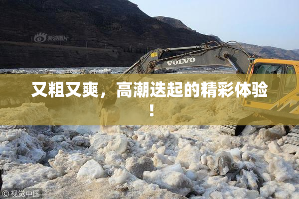 又粗又爽，高潮迭起的精彩体验！