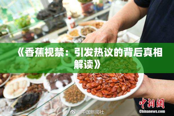 《香蕉视禁：引发热议的背后真相解读》
