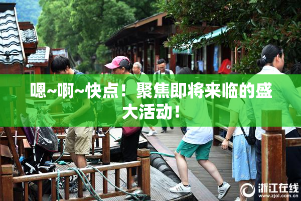嗯~啊~快点！聚焦即将来临的盛大活动！