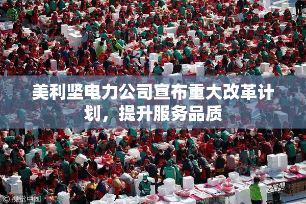 美利坚电力公司宣布重大改革计划，提升服务品质