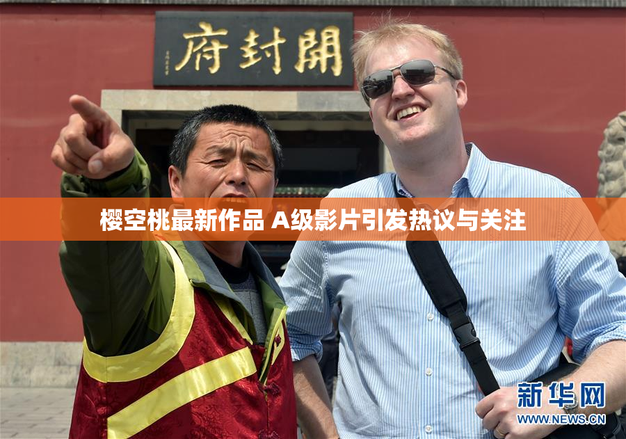 樱空桃最新作品 A级影片引发热议与关注