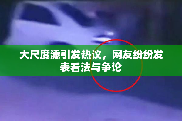 大尺度添引发热议，网友纷纷发表看法与争论
