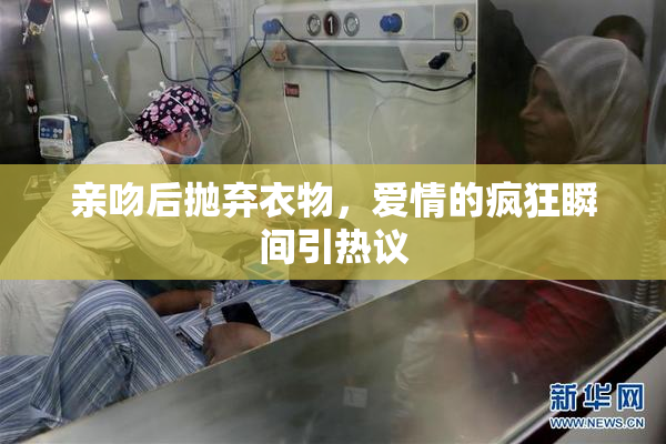 亲吻后抛弃衣物，爱情的疯狂瞬间引热议