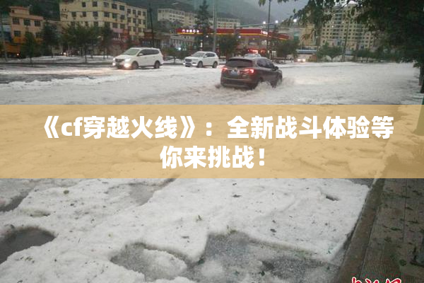 《cf穿越火线》：全新战斗体验等你来挑战！