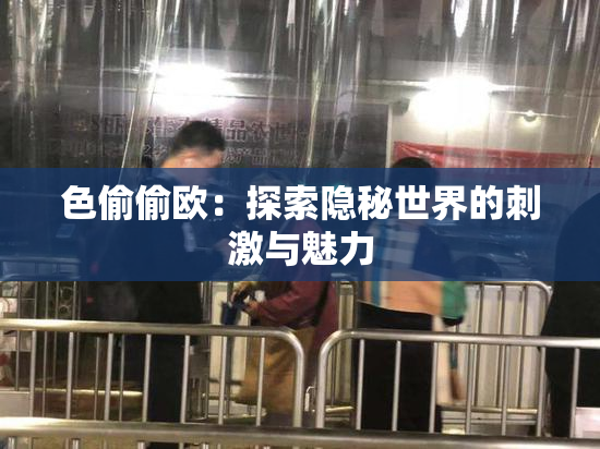 色偷偷欧：探索隐秘世界的刺激与魅力