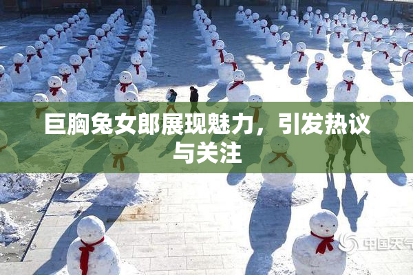 巨胸兔女郎展现魅力，引发热议与关注