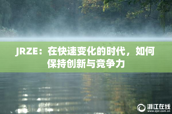 JRZE：在快速变化的时代，如何保持创新与竞争力