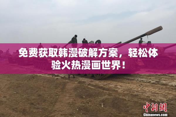 免费获取韩漫破解方案，轻松体验火热漫画世界！