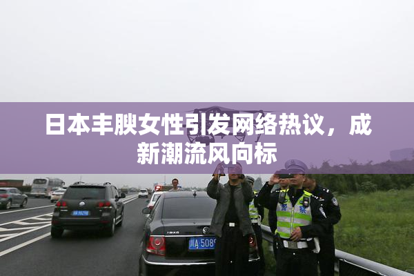 日本丰腴女性引发网络热议，成新潮流风向标