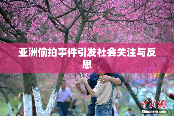 亚洲偷拍事件引发社会关注与反思