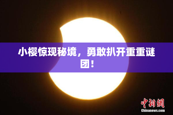 小樱惊现秘境，勇敢扒开重重谜团！
