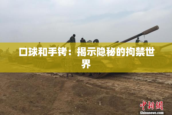 口球和手铐：揭示隐秘的拘禁世界