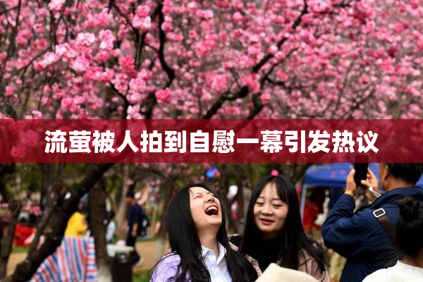 流萤被人拍到自慰一幕引发热议