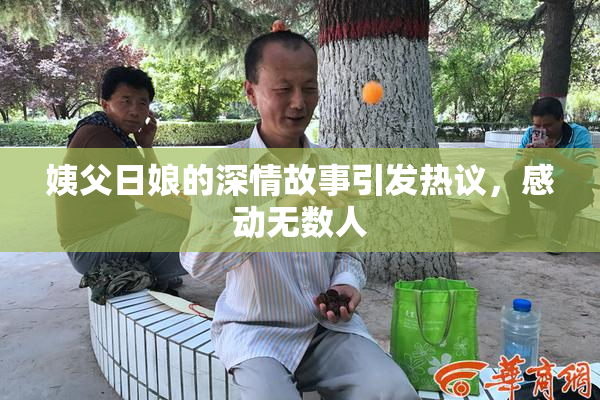 姨父日娘的深情故事引发热议，感动无数人