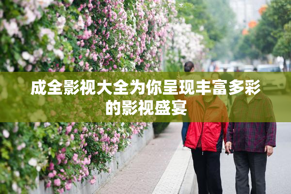 成全影视大全为你呈现丰富多彩的影视盛宴