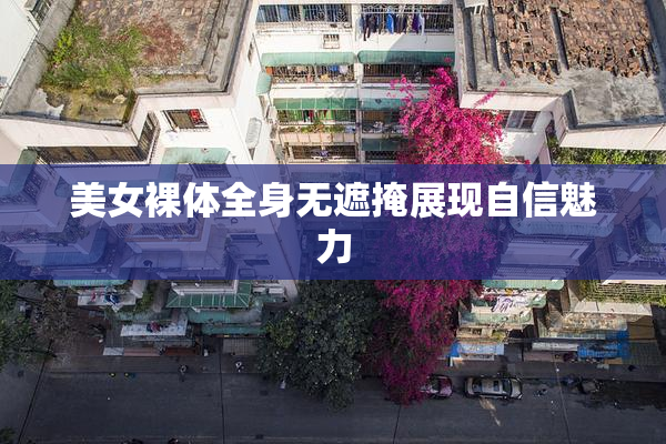 美女裸体全身无遮掩展现自信魅力