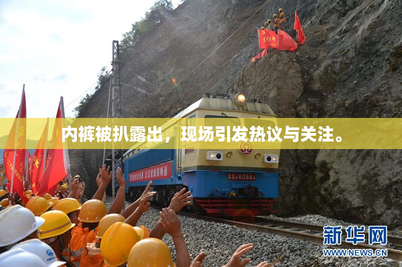 内裤被扒露出，现场引发热议与关注。