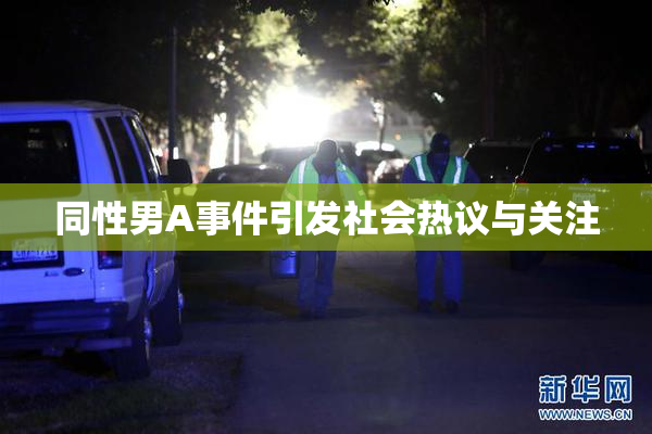 同性男A事件引发社会热议与关注