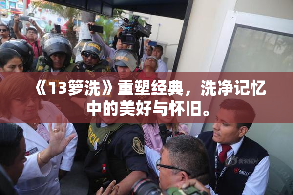 《13箩洗》重塑经典，洗净记忆中的美好与怀旧。