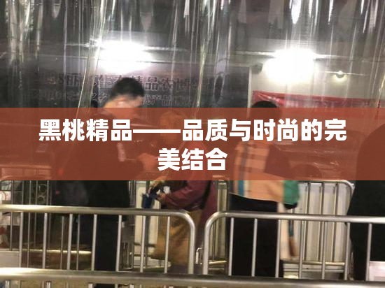黑桃精品——品质与时尚的完美结合