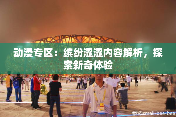 动漫专区：缤纷涩涩内容解析，探索新奇体验