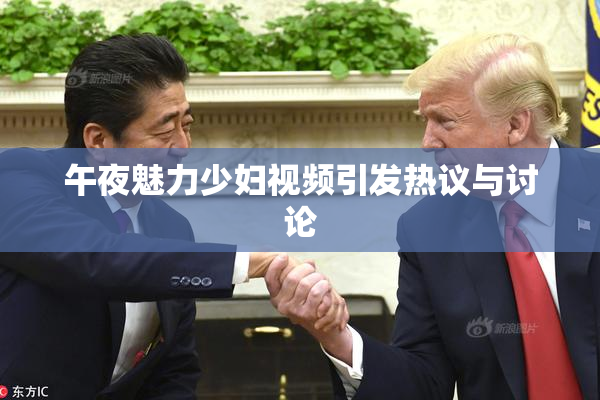 午夜魅力少妇视频引发热议与讨论