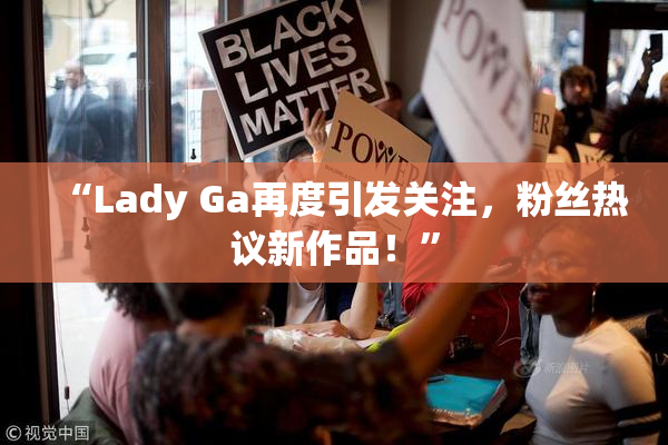 “Lady Ga再度引发关注，粉丝热议新作品！”