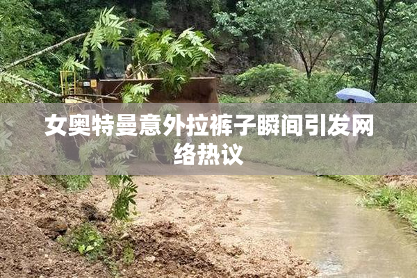 女奥特曼意外拉裤子瞬间引发网络热议