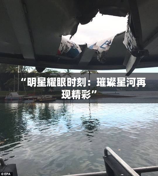 “明星耀眼时刻：璀璨星河再现精彩”