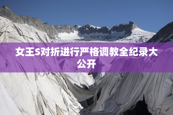 女王S对折进行严格调教全纪录大公开