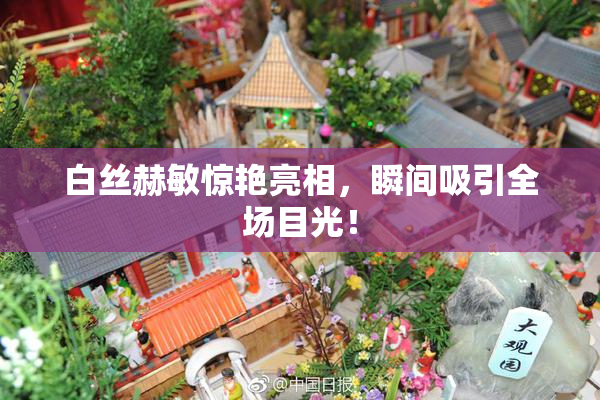 白丝赫敏惊艳亮相，瞬间吸引全场目光！