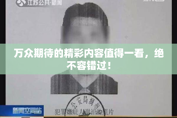 万众期待的精彩内容值得一看，绝不容错过！