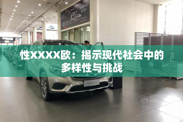 性XXXX欧：揭示现代社会中的多样性与挑战