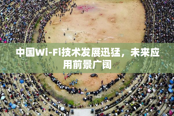 中国Wi-Fi技术发展迅猛，未来应用前景广阔