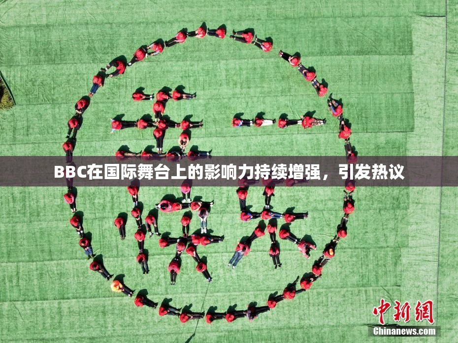 BBC在国际舞台上的影响力持续增强，引发热议
