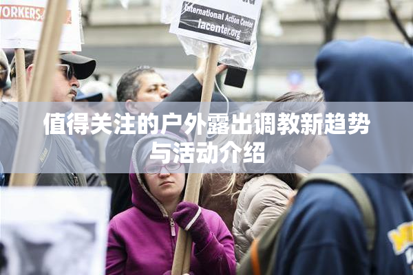 值得关注的户外露出调教新趋势与活动介绍