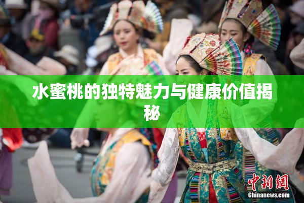 水蜜桃的独特魅力与健康价值揭秘