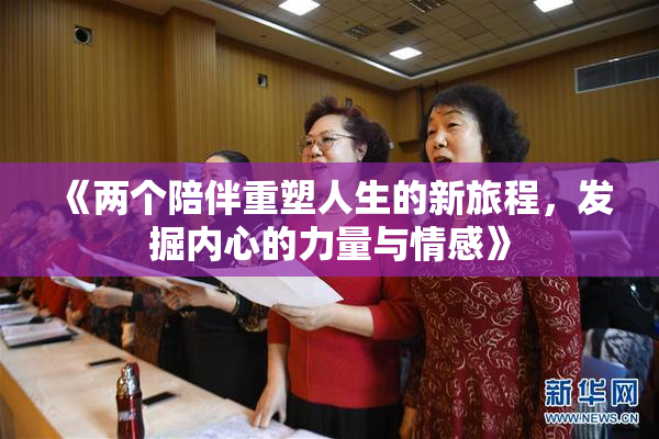 《两个陪伴重塑人生的新旅程，发掘内心的力量与情感》