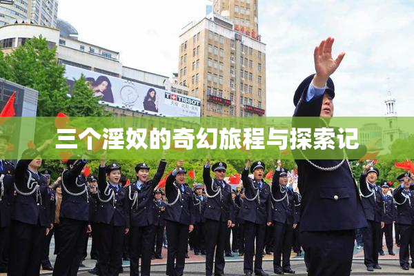 三个淫奴的奇幻旅程与探索记