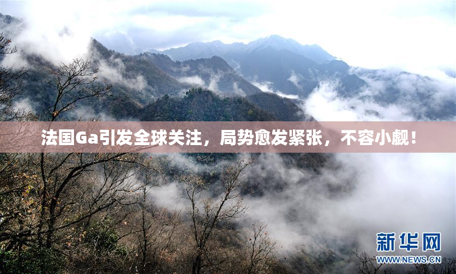 法国Ga引发全球关注，局势愈发紧张，不容小觑！