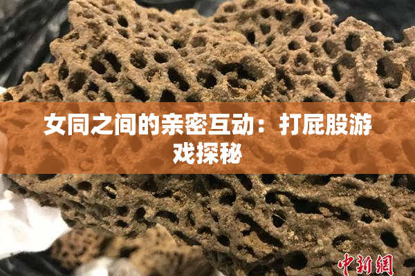女同之间的亲密互动：打屁股游戏探秘