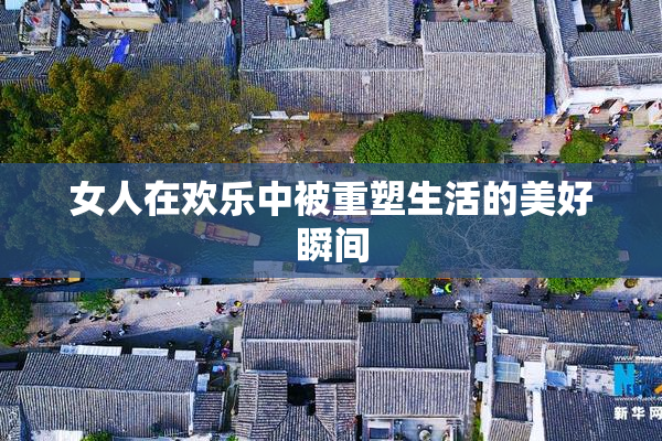 女人在欢乐中被重塑生活的美好瞬间