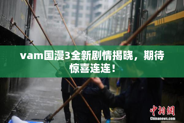 vam国漫3全新剧情揭晓，期待惊喜连连！
