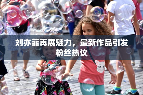 刘亦菲再展魅力，最新作品引发粉丝热议