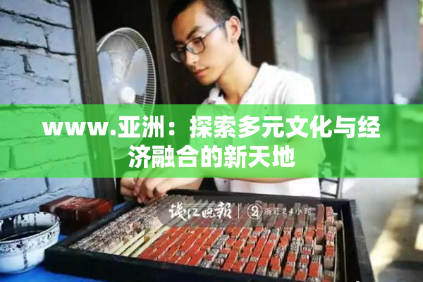 www.亚洲：探索多元文化与经济融合的新天地