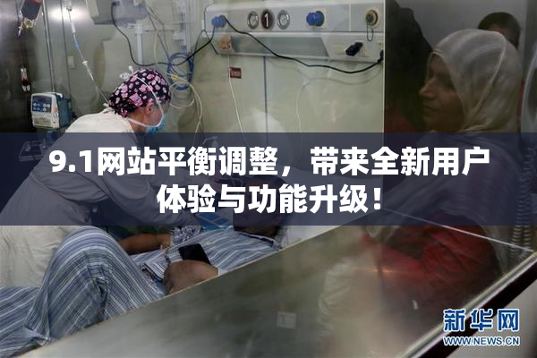 9.1网站平衡调整，带来全新用户体验与功能升级！