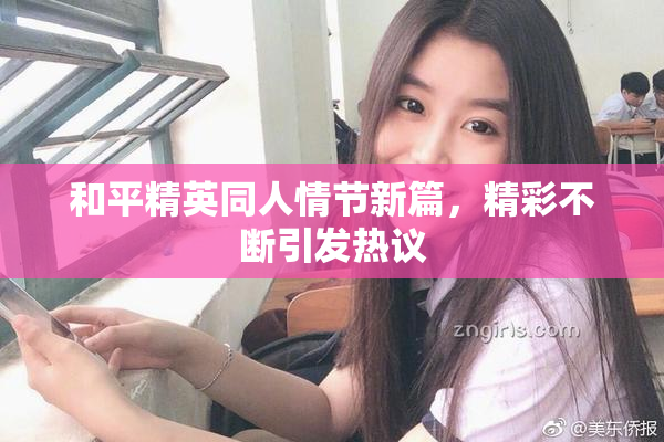 和平精英同人情节新篇，精彩不断引发热议