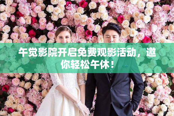 午觉影院开启免费观影活动，邀你轻松午休！