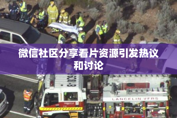 微信社区分享看片资源引发热议和讨论